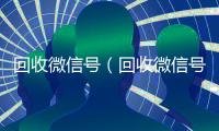 回收微信号（回收微信号24小时交易平台）