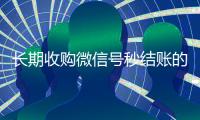 长期收购微信号秒结账的（收购微信号的交易平台）